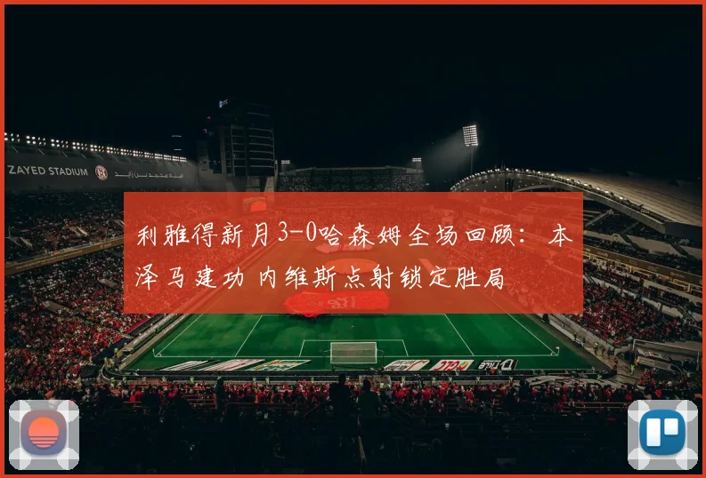 利雅得新月3-0哈森姆全场回顾：本泽马建功 内维斯点射锁定胜局