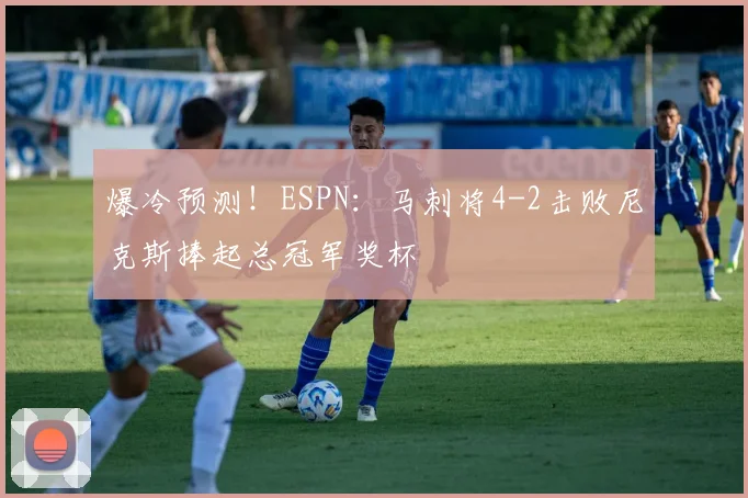 爆冷预测！ESPN：马刺将4-2击败尼克斯捧起总冠军奖杯