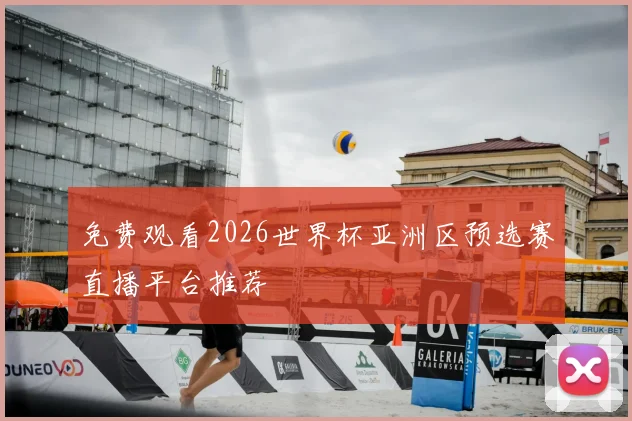 免费观看2026世界杯亚洲区预选赛直播平台推荐
