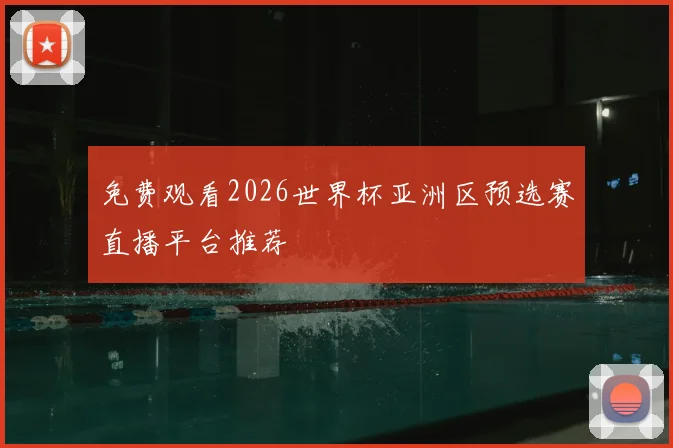 免费观看2026世界杯亚洲区预选赛直播平台推荐