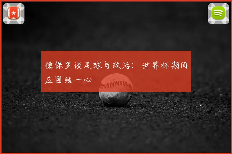 德保罗谈足球与政治：世界杯期间应团结一心