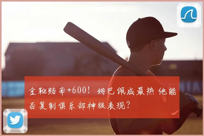 金靴赔率+600！姆巴佩成最热 他能否复制俱乐部神级表现？