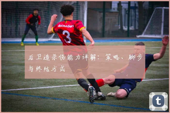 后卫造杀伤能力详解：策略、脚步与终结方式