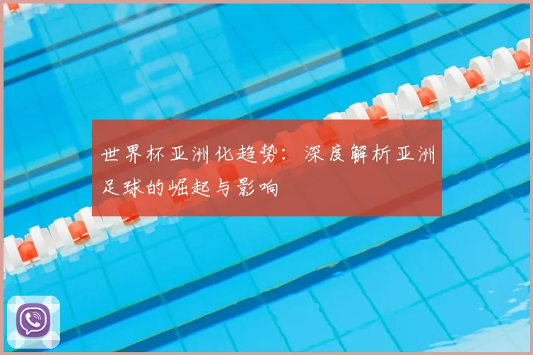 世界杯亚洲化趋势:深度解析亚洲足球的崛起与影响