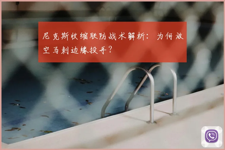 尼克斯收缩联防战术解析：为何放空马刺边缘投手？