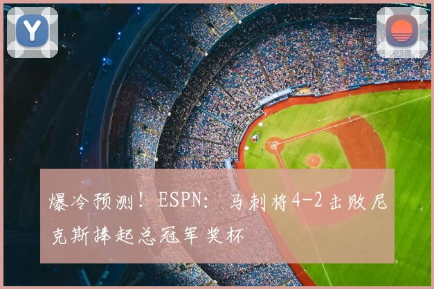 爆冷预测！ESPN：马刺将4-2击败尼克斯捧起总冠军奖杯