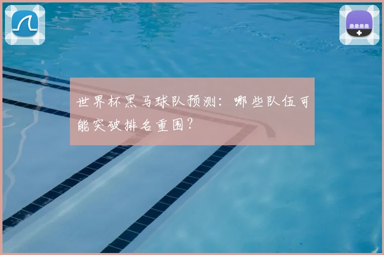 世界杯黑马球队预测:哪些队伍可能突破排名重围?
