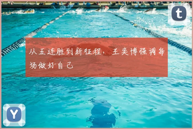 从五连胜到新征程，王奕博强调每场做好自己
