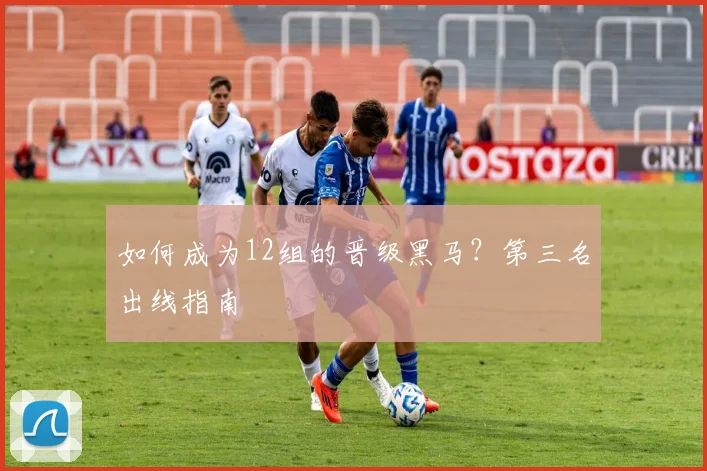 如何成为12组的晋级黑马?第三名出线指南